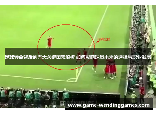 足球转会背后的五大关键因素解析 如何影响球员未来的选择与职业发展 足球转会背后的五大关键因素解析 如何影响球员未来的选择与职业发展