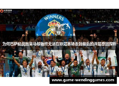 为何巴萨能战胜皇马却始终无法在欧冠赛场走到最后的深层原因探析 为何巴萨能战胜皇马却始终无法在欧冠赛场走到最后的深层原因探析