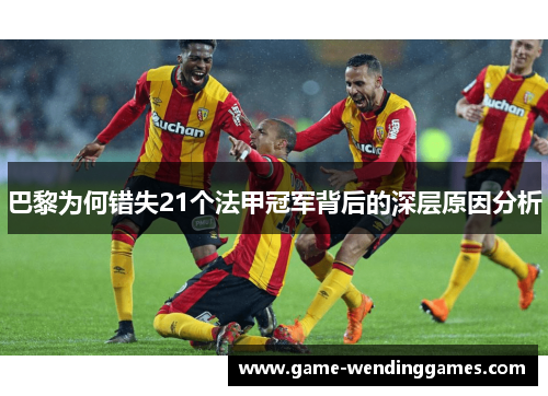 巴黎为何错失21个法甲冠军背后的深层原因分析