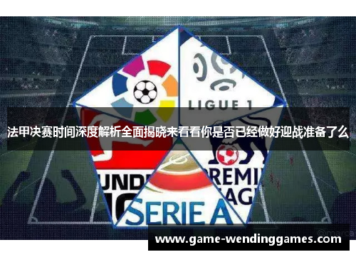 法甲决赛时间深度解析全面揭晓来看看你是否已经做好迎战准备了么