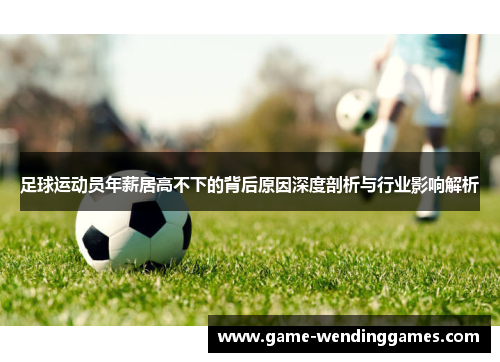 足球运动员年薪居高不下的背后原因深度剖析与行业影响解析