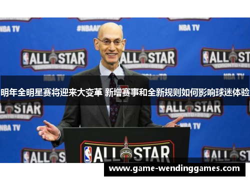 明年全明星赛将迎来大变革 新增赛事和全新规则如何影响球迷体验 明年全明星赛将迎来大变革 新增赛事和全新规则如何影响球迷体验