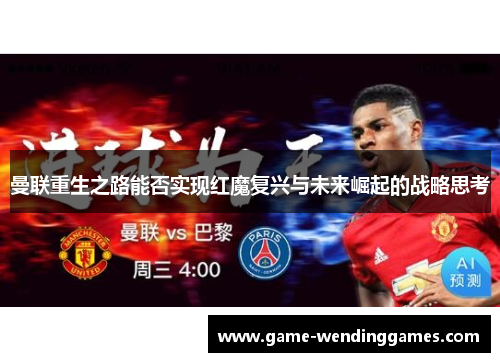 曼联重生之路能否实现红魔复兴与未来崛起的战略思考