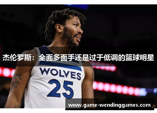 杰伦罗斯：全面多面手还是过于低调的篮球明星