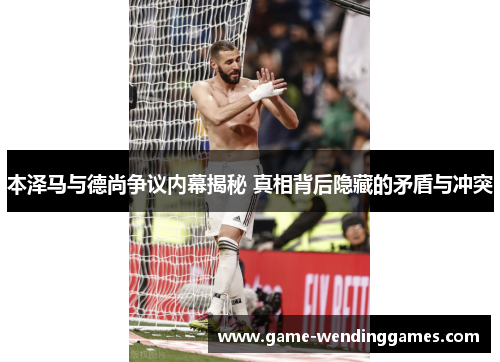 本泽马与德尚争议内幕揭秘 真相背后隐藏的矛盾与冲突